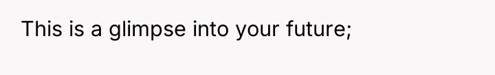 This is a glimpse into your future;