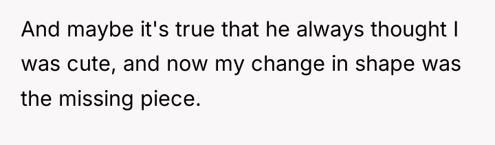 And maybe it's true that he always thought I was...