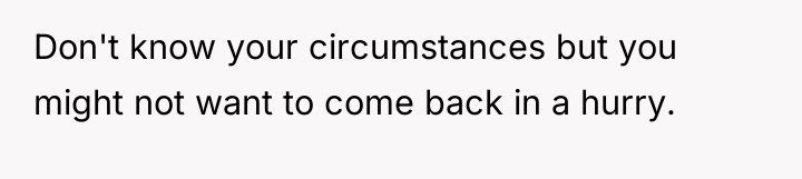 Don't know your circumstances but you might not want to...