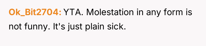 Ok_Bit2704 YTA. Molestation in any form is not funny. It's...
