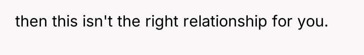 then this isn't the right relationship for you.