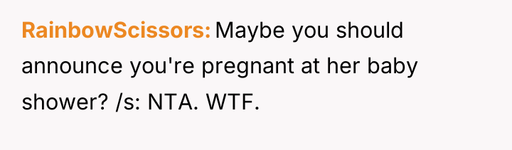 RainbowScissors Maybe you should announce you're pregnant at her baby...
