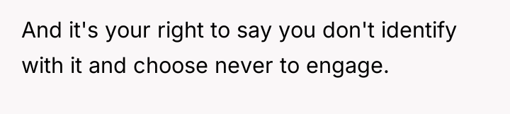And it's your right to say you don't identify with...
