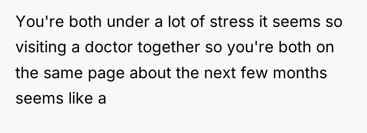 You're both under a lot of stress it seems so...