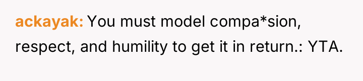 ackayak You must model compa*sion, respect, and humility to get...