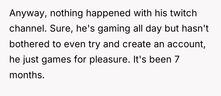 Anyway, nothing happened with his twitch channel. Sure, he's gaming...