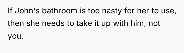 If John's bathroom is too nasty for her to use,...