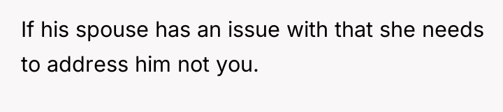 If his spouse has an issue with that she needs...