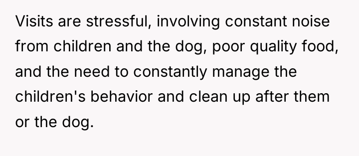 Visits are stressful, involving constant noise from children and the...