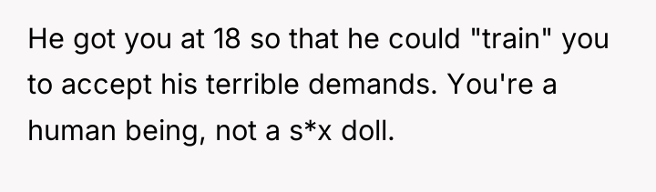He got you at 18 so that he could "train"...