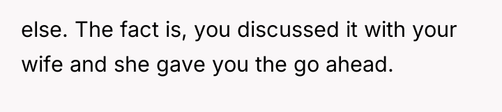 else. The fact is, you discussed it with your wife...