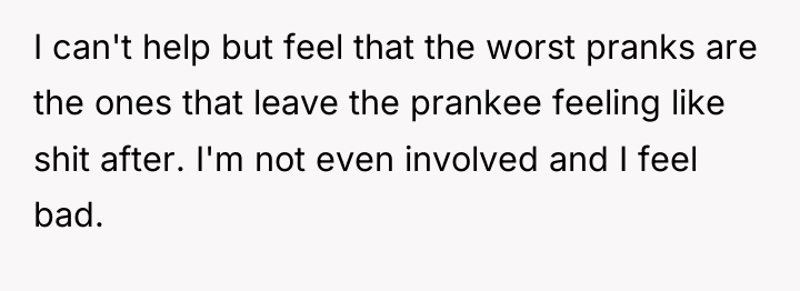 I can't help but feel that the worst pranks are...