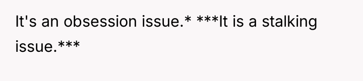 It's an obsession issue.* ***It is a stalking issue.***