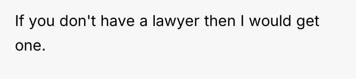 If you don't have a lawyer then I would get...