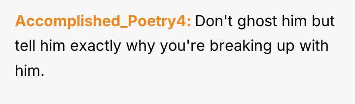 Accomplished_Poetry4 Don't ghost him but tell him exactly why you're...