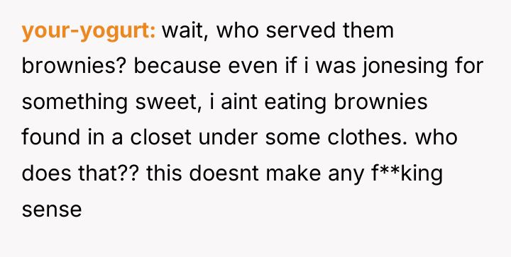 your-yogurt wait, who served them brownies? because even if i...