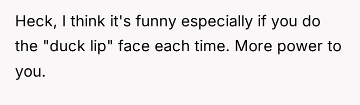 Heck, I think it's funny especially if you do the...