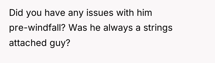 Did you have any issues with him pre-windfall? Was he...