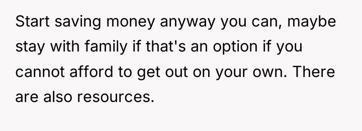 Start saving money anyway you can, maybe stay with family...