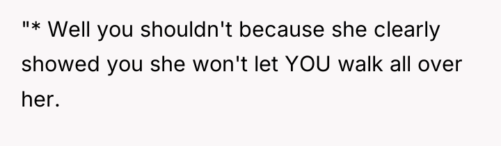 "* Well you shouldn't because she clearly showed you she...