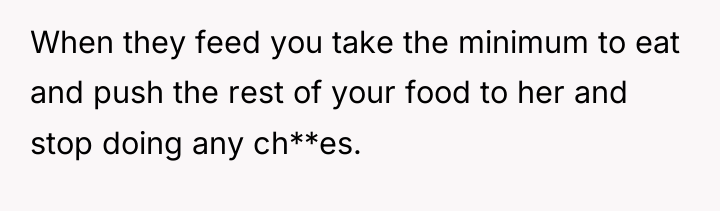When they feed you take the minimum to eat and...