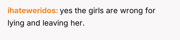 ihateweridos yes the girls are wrong for lying and leaving...