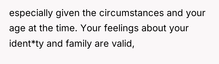 especially given the circumstances and your age at the time....