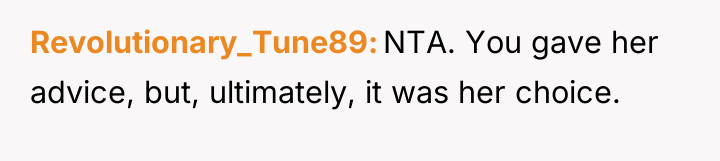 Revolutionary_Tune89 NTA. You gave her advice, but, ultimately, it was...