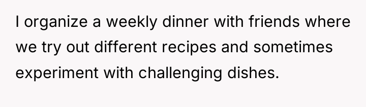 I organize a weekly dinner with friends where we try...