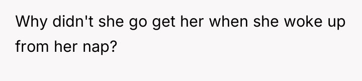 Why didn't she go get her when she woke up...