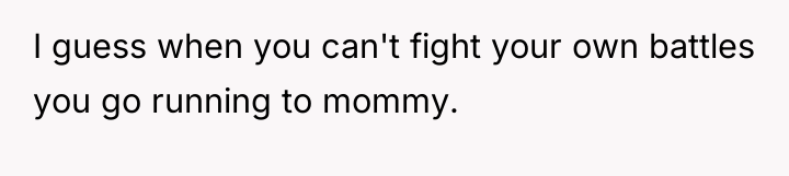 I guess when you can't fight your own battles you...