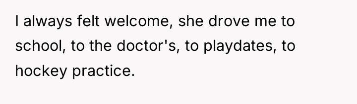 I always felt welcome, she drove me to school, to...