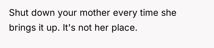 Shut down your mother every time she brings it up....