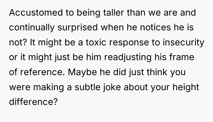Accustomed to being taller than we are and continually surprised...
