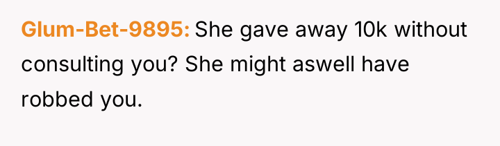 Glum-Bet-9895 She gave away 10k without consulting you? She might...