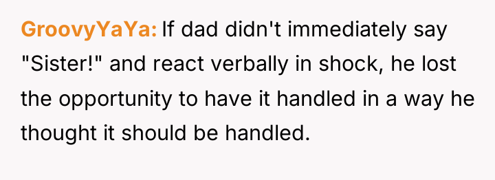 GroovyYaYa If dad didn't immediately say "Sister!" and react verbally...