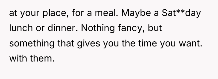 at your place, for a meal. Maybe a Sat**day lunch...