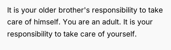 It is your older brother's responsibility to take care of...