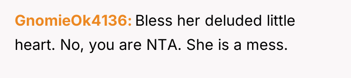GnomieOk4136 Bless her deluded little heart. No, you are NTA....