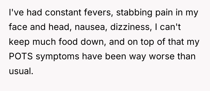 I've had constant fevers, stabbing pain in my face and...