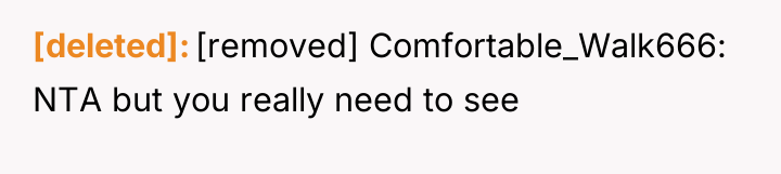 [deleted] [removed] Comfortable_Walk666: NTA but you really need to see