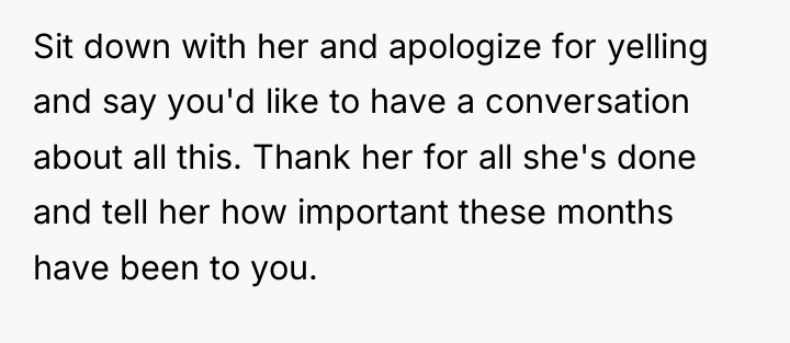 Sit down with her and apologize for yelling and say...