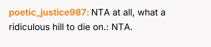 poetic_justice987 NTA at all, what a ridiculous hill to die...