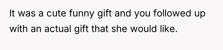 It was a cute funny gift and you followed up...