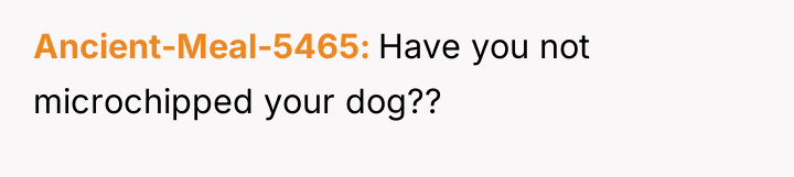Ancient-Meal-5465 Have you not microchipped your dog??