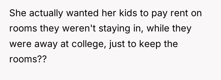 She actually wanted her kids to pay rent on rooms...