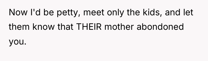 Now I'd be petty, meet only the kids, and let...
