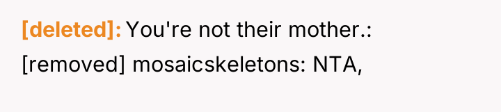 [deleted] You're not their mother.: [removed] mosaicskeletons: NTA,