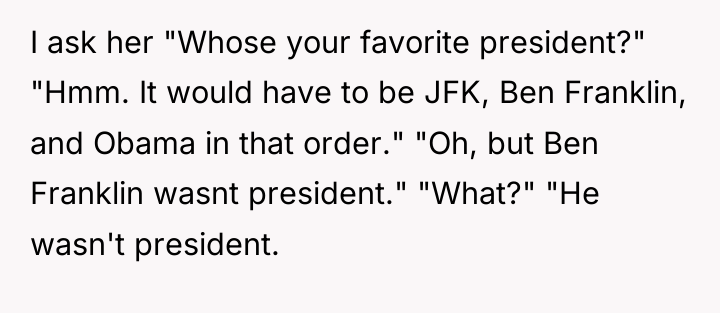 I ask her "Whose your favorite president?" "Hmm. It would...