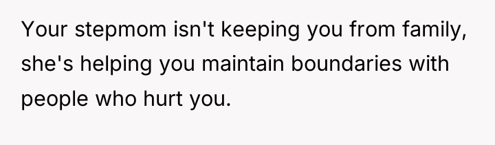 Your stepmom isn't keeping you from family, she's helping you...
